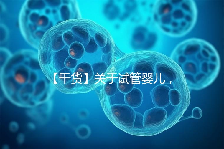 【干貨】關(guān)于試管嬰兒，你最關(guān)心的答案來(lái)了！