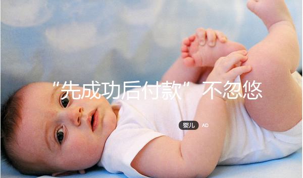 “先成功后付款”不忽悠,中國一家有實力的正規助孕機構承諾!