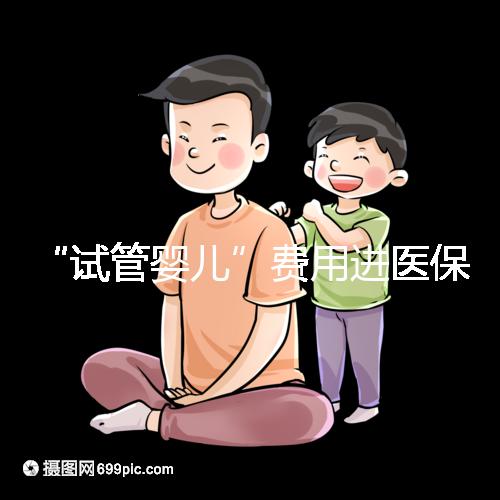 “試管嬰兒”費用進醫保,能省多少錢?