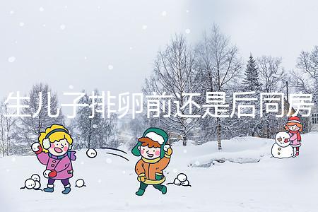 生兒子排卵前還是后同房一文說清，3大備孕注意事項(xiàng)了解下