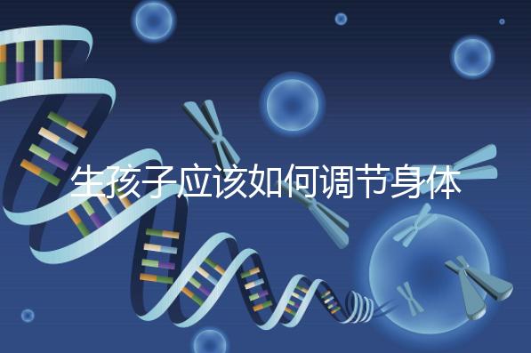 生孩子應該如何調節身體？