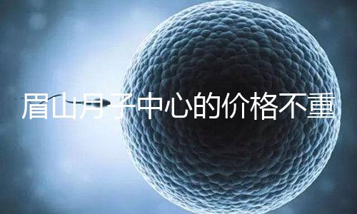 眉山月子中心的價格不重要2024年,首先要知道哪個住宿是關(guān)鍵