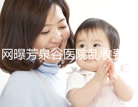 網(wǎng)曝芳泉谷醫(yī)院亂收費?上漲后最新價格表都來看看