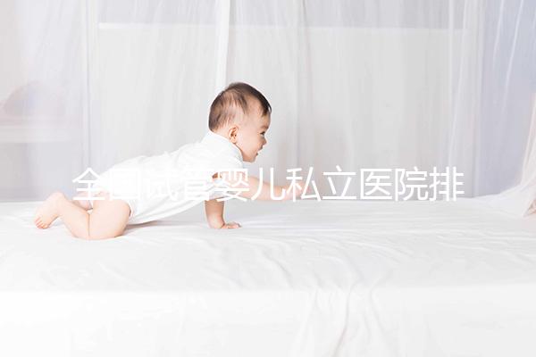 全國試管嬰兒私立醫(yī)院排行榜更新 2025國內(nèi)正規(guī)助孕機(jī)構(gòu)前十名一覽