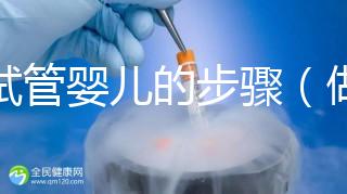 做試管嬰兒的步驟(做試管嬰兒的步驟流程和時(shí)間)