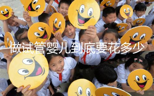 做試管嬰兒到底要花多少錢?幾萬和十幾萬有什么區(qū)別?