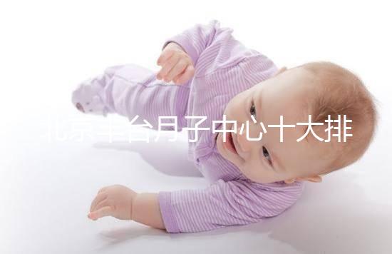 北京豐臺月子中心十大排行揭曉，華庭、馨福哪個好一目了然