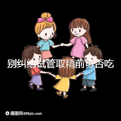 別糾結(jié)試管取精前可否吃感冒藥了,怎么辦看醫(yī)生咋說(shuō)