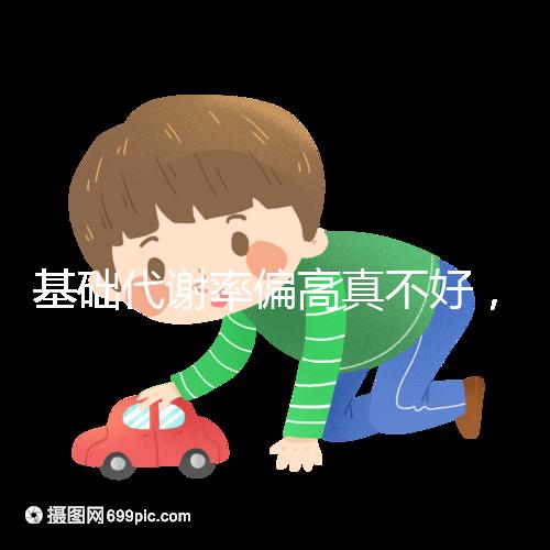 基礎(chǔ)代謝率偏高真不好,導(dǎo)致升高原因多是這3點(diǎn)!