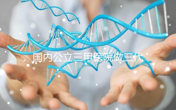 國(guó)內(nèi)公立三甲醫(yī)院做三代試管的條件有哪些？