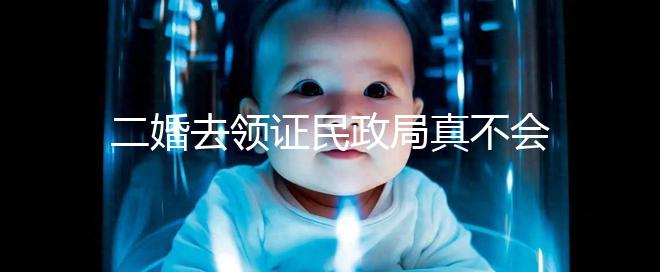 二婚去領(lǐng)證民政局真不會問你幾個(gè)孩子!涉及隱私可保密