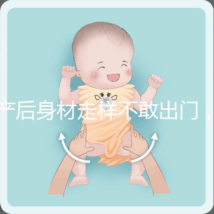 產(chǎn)后身材走樣不敢出門，做好這5件事分分鐘搞定
