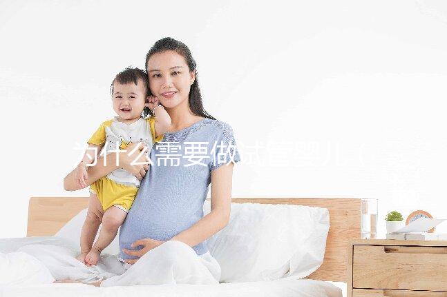 為什么需要做試管嬰兒(為什么需要做試管嬰兒手術)
