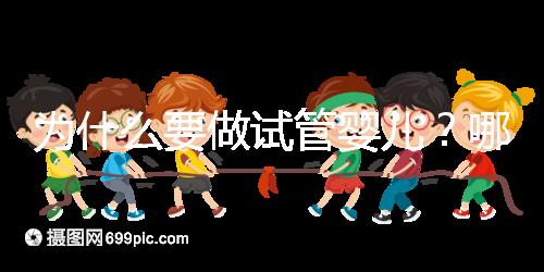 為什么要做試管嬰兒?哪些人適合試管助孕?