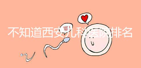 不知道西安兒科醫院排名前十的收藏，好的不止西京醫院
