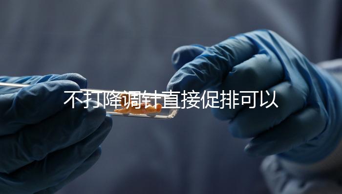 不打降調針直接促排可以，好不好總結，難孕夫婦碼住