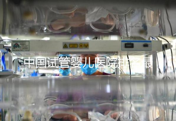 中國(guó)試管嬰兒醫(yī)院排名最好的醫(yī)院,包含國(guó)內(nèi)外