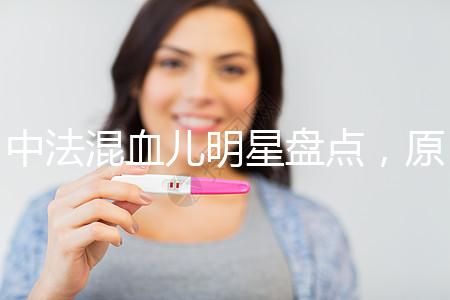 中法混血兒明星盤點，原來他們都有這些特征