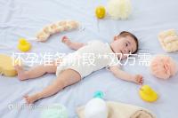 懷孕準備階段**雙方需要做哪些檢查？