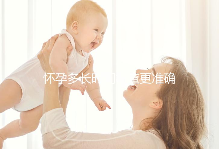 懷孕多長時間檢查更準確？