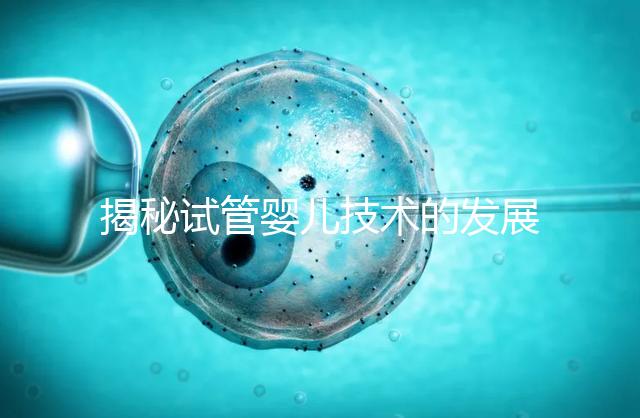 揭秘試管嬰兒技術(shù)的發(fā)展歷程