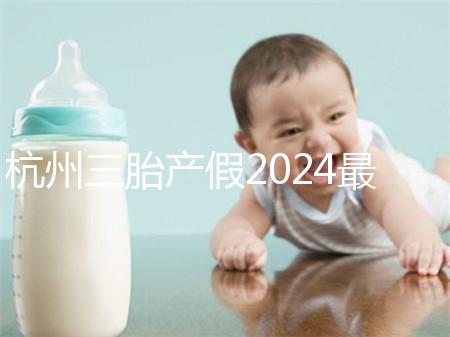 杭州三胎產(chǎn)假2024最新政策，濱江多少生育金60s揭秘