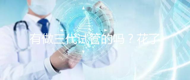 有做三代試管的嗎？花了多少錢啊都？