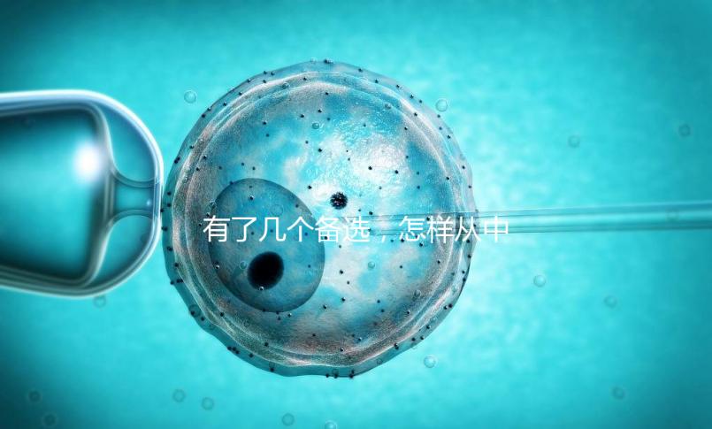 有了幾個備選，怎樣從中選出最終的試管嬰兒醫院和醫生？