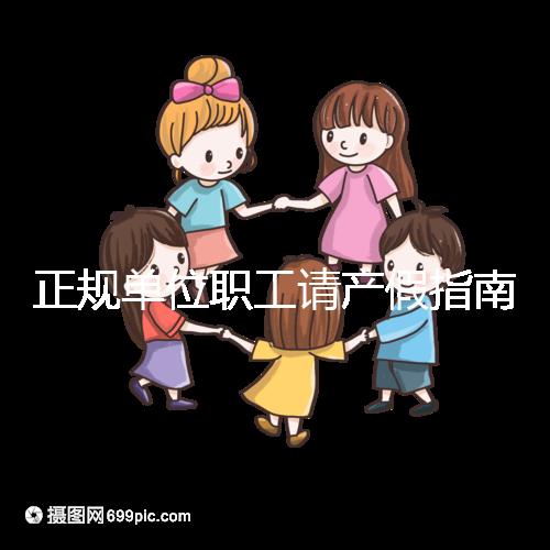 正規單位職工請產假指南：流程、材料、工資標準一目了然