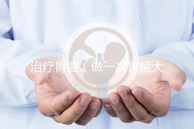 治療胃癌(做一次胃鏡大概需要多少錢(qián))