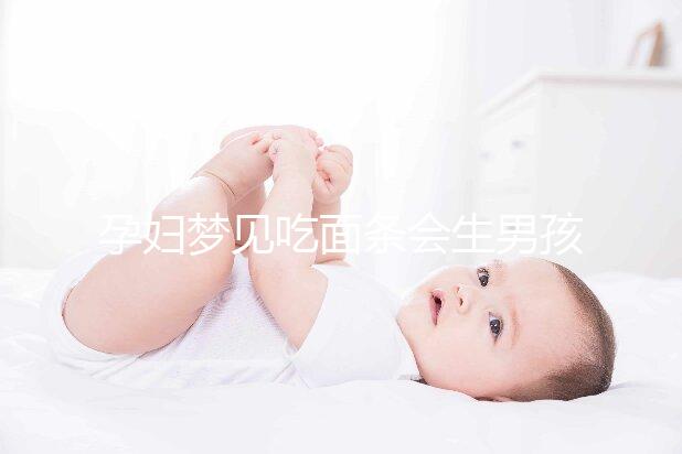 孕婦夢見吃面條會生男孩嗎?相關胎夢寓意解讀