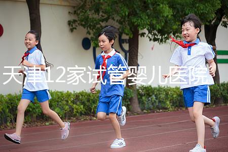 天津12家試管嬰兒醫(yī)院排名、成功率與費用是否醫(yī)保報銷?