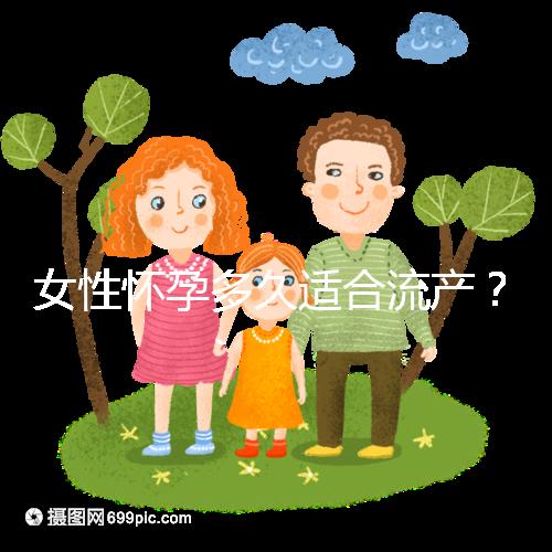 女性懷孕多久適合流產(chǎn)？