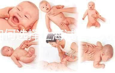 如何選擇上海試管嬰兒醫(yī)院?(上海十大試管醫(yī)院排名)