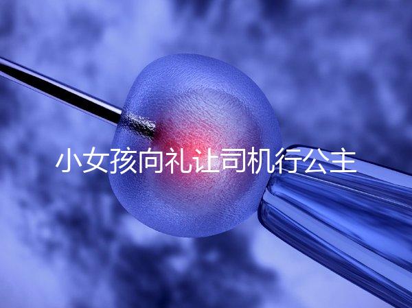 小女孩向禮讓司機行公主禮,這家庭教育得到網(wǎng)友們認(rèn)可