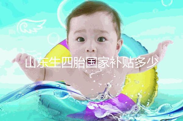 山東生四胎國家補貼多少錢規(guī)定有變，青島：想領得滿足條件