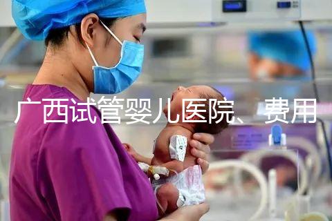 廣西試管嬰兒醫院、費用、成功率、多少錢，哪家比較好