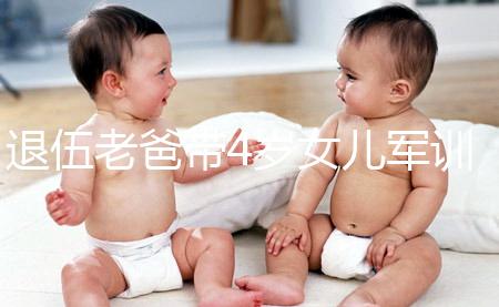 退伍老爸帶4歲女兒軍訓(xùn)，稍息、立正、踢正步有模有樣！