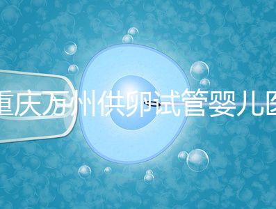 重慶萬州供卵試管嬰兒醫(yī)院排名公布,榜上5家實力大比拼