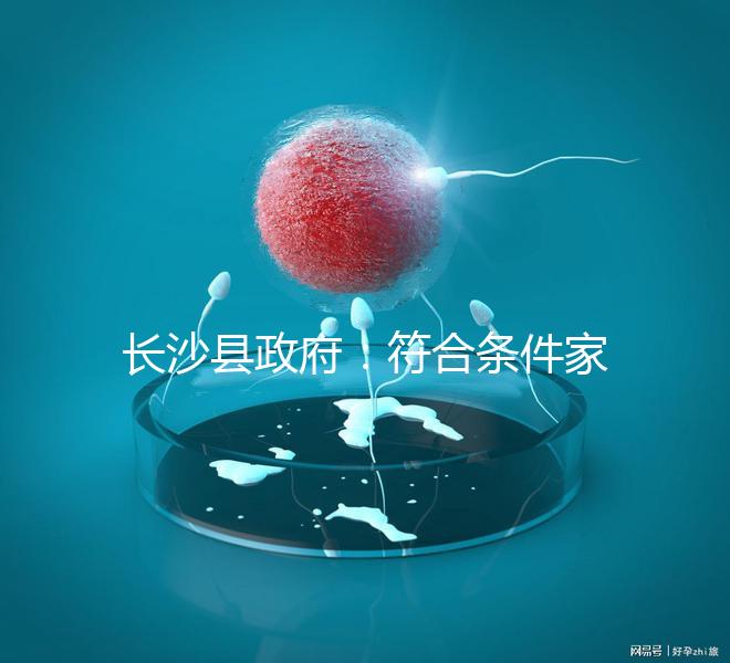 長沙縣政府：符合條件家庭可享受試管嬰兒免費助孕