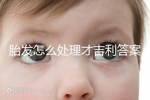 胎發(fā)怎么處理才吉利答案在這，做成紀(jì)念品好看又有意義