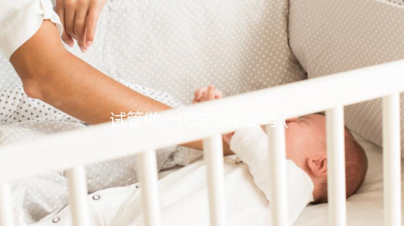 試管做一代成功率高嗎（試管做一代成功率高嗎多少）