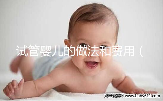 試管嬰兒的做法和費用(試管嬰兒步驟及費用)