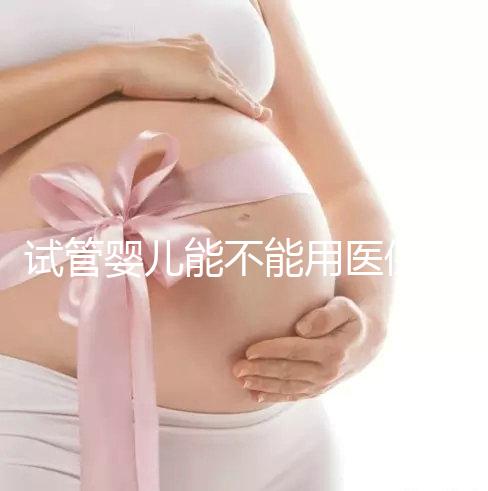 試管嬰兒能不能用醫(yī)保(試管嬰兒能不能用醫(yī)保報(bào)銷(xiāo))