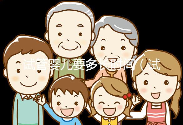 試管嬰兒要多長時間（試管嬰兒要多長時間可以懷孕）