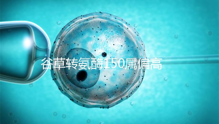 谷草轉(zhuǎn)氨酶150屬偏高狀態(tài)!需根據(jù)病因制定治療方案