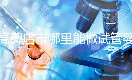 高碑店市哪里能做試管嬰兒，做一次試管費用多少？