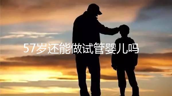 57歲還能做試管嬰兒?jiǎn)幔砍啐g產(chǎn)婦是拿性命做賭注