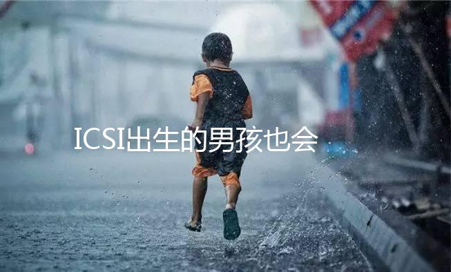 ICSI出生的男孩也會不育嗎？
