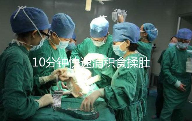 10分鐘快速消積食揉肚子手法圖解,順逆時針or逆時針很關(guān)鍵